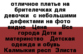 отличное платье на брителечках для девочки  с небольшими дефектами на фото видно › Цена ­ 8 - Все города Дети и материнство » Детская одежда и обувь   . Калмыкия респ.,Элиста г.